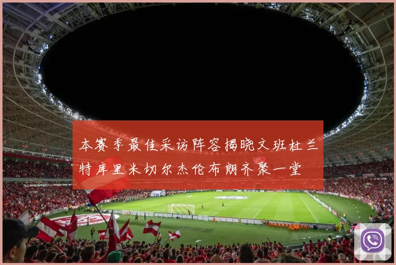 本赛季最佳采访阵容揭晓文班杜兰特库里米切尔杰伦布朗齐聚一堂