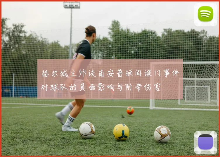 赫尔城主帅谈南安普顿间谍门事件对球队的负面影响与附带伤害
