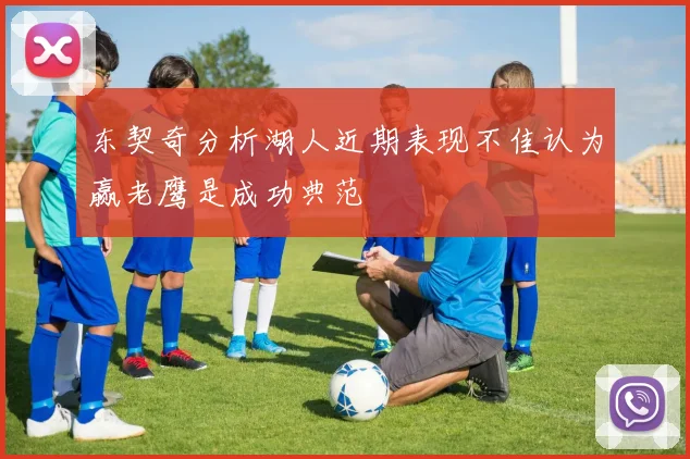 东契奇分析湖人近期表现不佳认为赢老鹰是成功典范