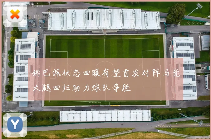 姆巴佩状态回暖有望首发对阵马竞大腿回归助力球队争胜
