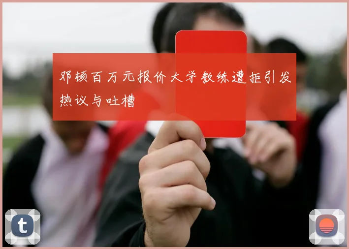 邓顿百万元报价大学教练遭拒引发热议与吐槽