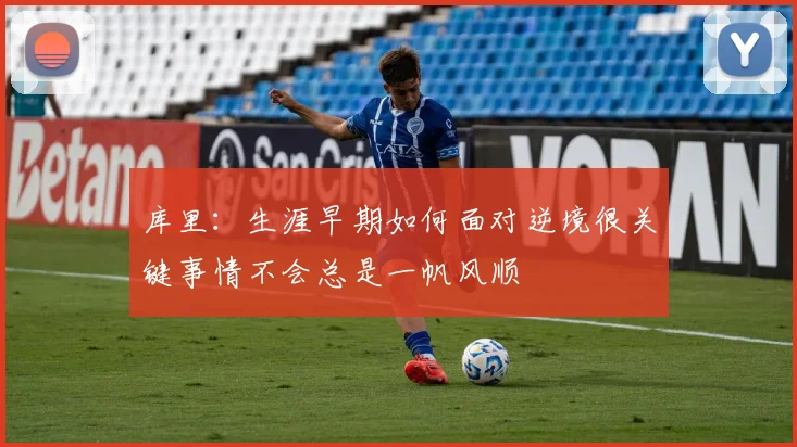库里：生涯早期如何面对逆境很关键事情不会总是一帆风顺