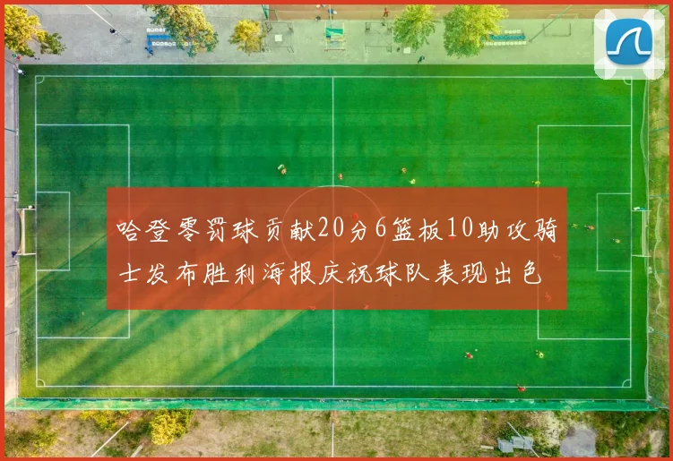 哈登零罚球贡献20分6篮板10助攻骑士发布胜利海报庆祝球队表现出色
