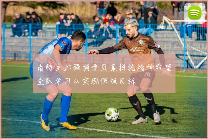 南特主帅强调登贝莱拼抢精神希望全队学习以实现保级目标