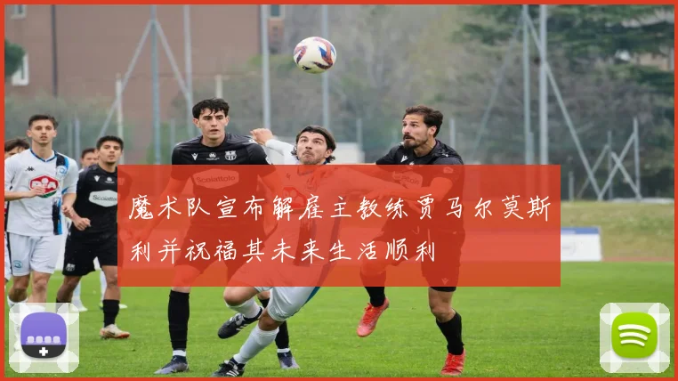 魔术队宣布解雇主教练贾马尔莫斯利并祝福其未来生活顺利