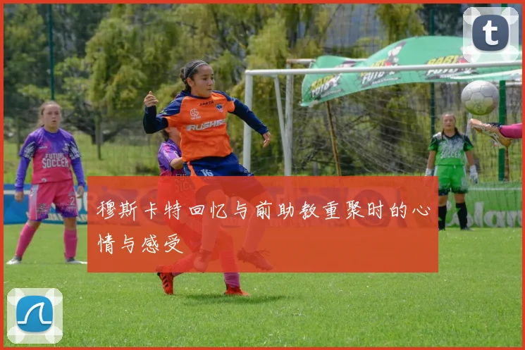 穆斯卡特回忆与前助教重聚时的心情与感受