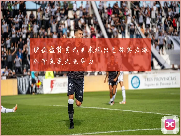 伊森盛赞贾巴里表现出色称其为球队带来更大竞争力