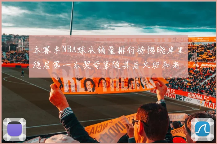 本赛季NBA球衣销量排行榜揭晓库里稳居第一东契奇紧随其后文班和老詹表现不俗