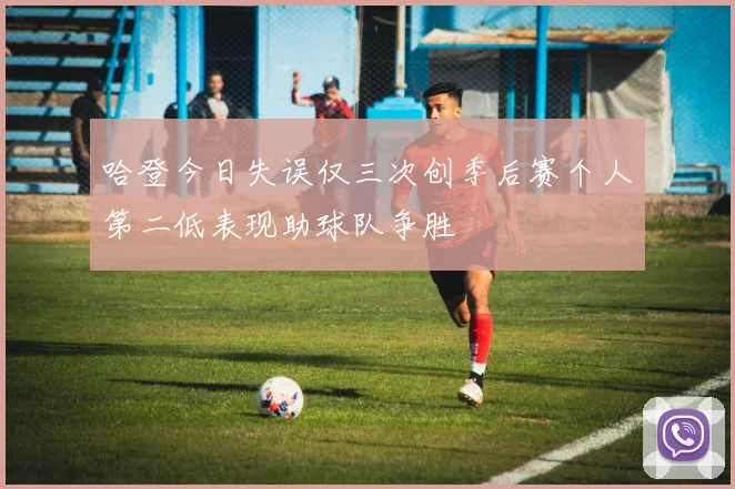 哈登今日失误仅三次创季后赛个人第二低表现助球队争胜