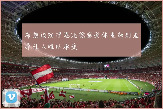 布朗谈防守恩比德感受体重级别差异让人难以承受